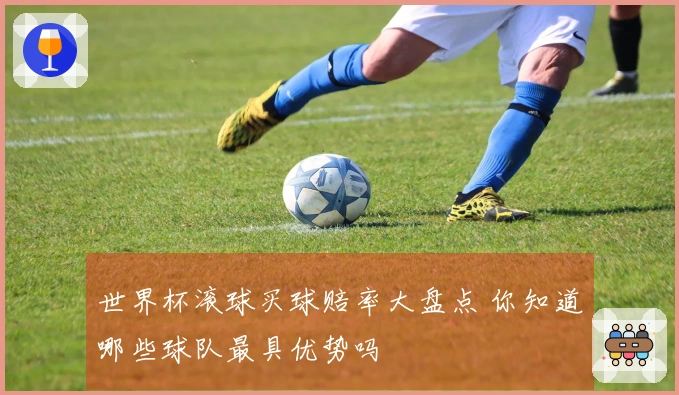 世界杯滚球买球赔率大盘点 你知道哪些球队最具优势吗