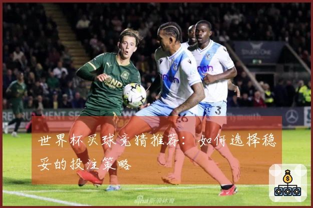 世界杯买球竞猜推荐：如何选择稳妥的投注策略