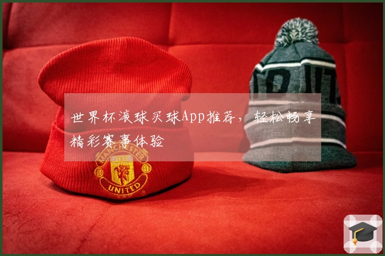 世界杯滚球买球App推荐，轻松畅享精彩赛事体验