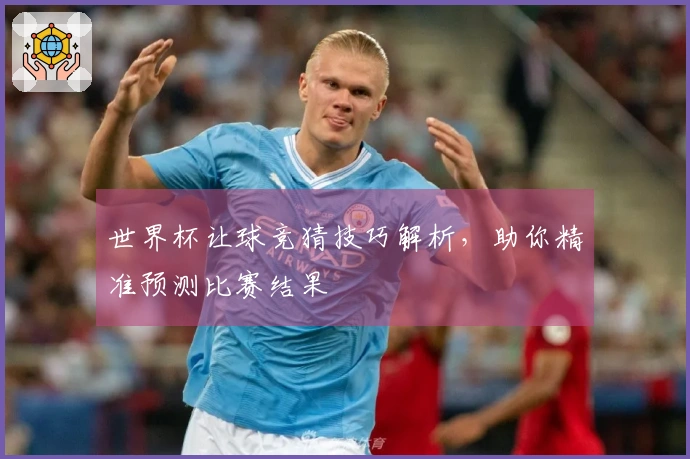 世界杯让球竞猜技巧解析，助你精准预测比赛结果