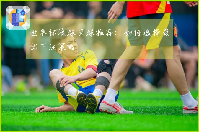 世界杯滚球买球推荐：如何选择最优下注策略