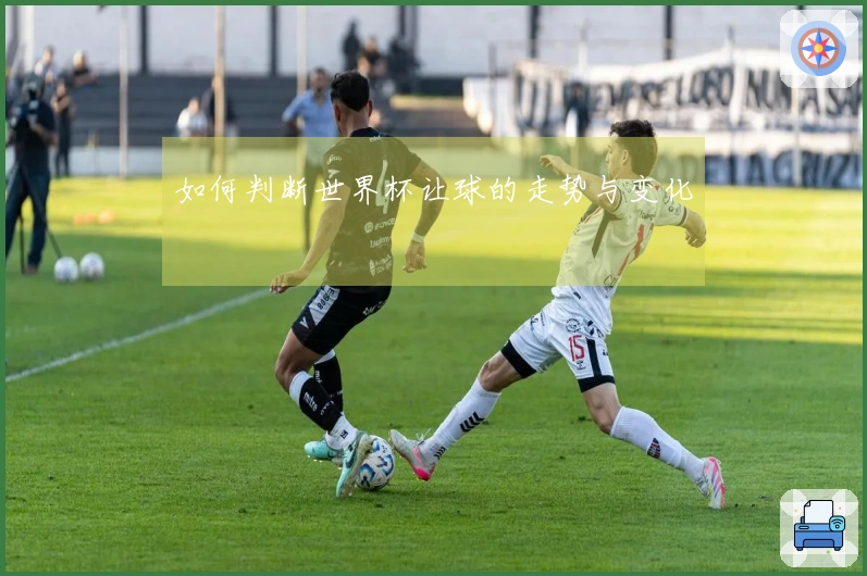 如何判断世界杯让球的走势与变化