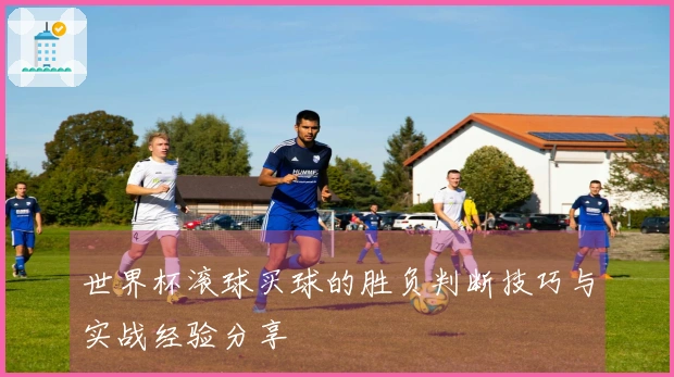 世界杯滚球买球的胜负判断技巧与实战经验分享