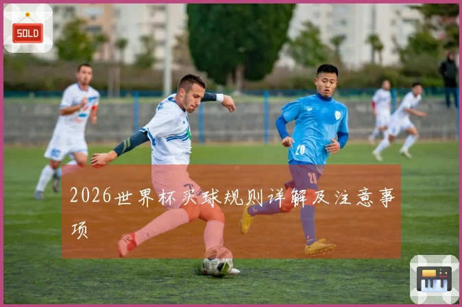 2026世界杯买球规则详解及注意事项