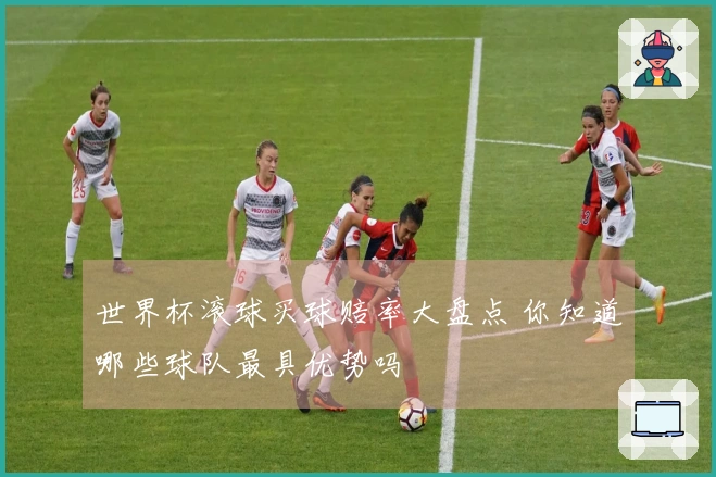 世界杯滚球买球赔率大盘点 你知道哪些球队最具优势吗