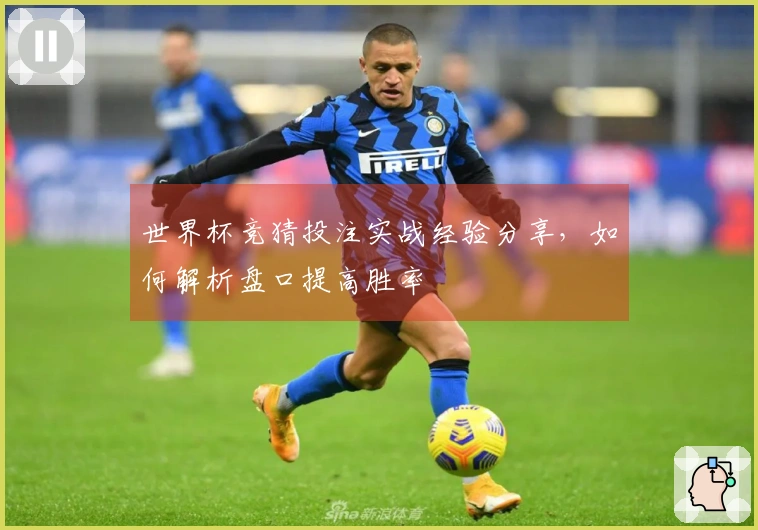 世界杯竞猜投注实战经验分享，如何解析盘口提高胜率