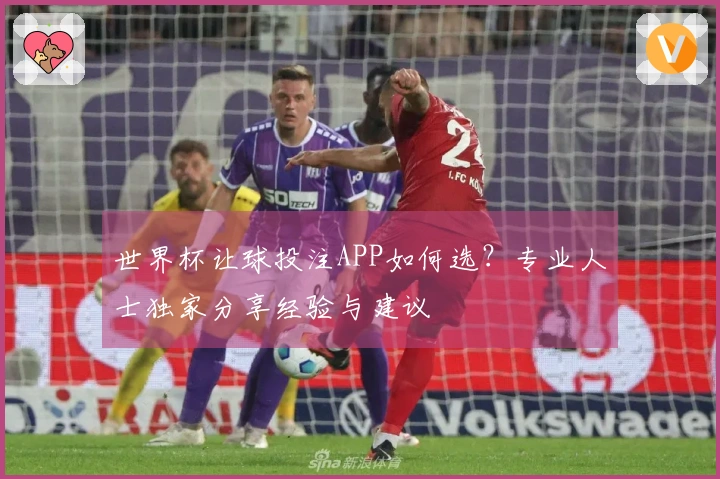 世界杯让球投注APP如何选？专业人士独家分享经验与建议
