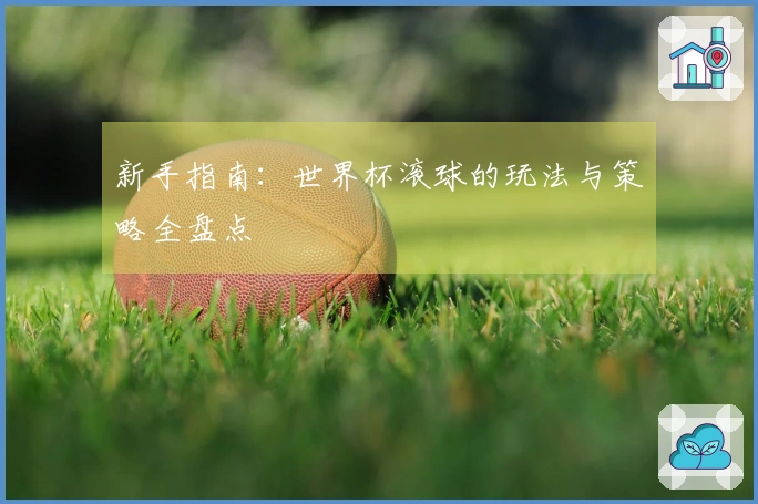 新手指南：世界杯滚球的玩法与策略全盘点