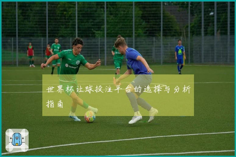 世界杯让球投注平台的选择与分析指南