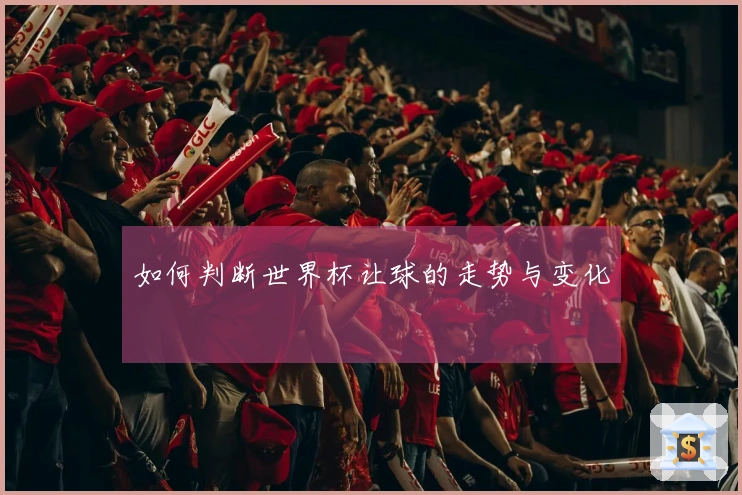 如何判断世界杯让球的走势与变化