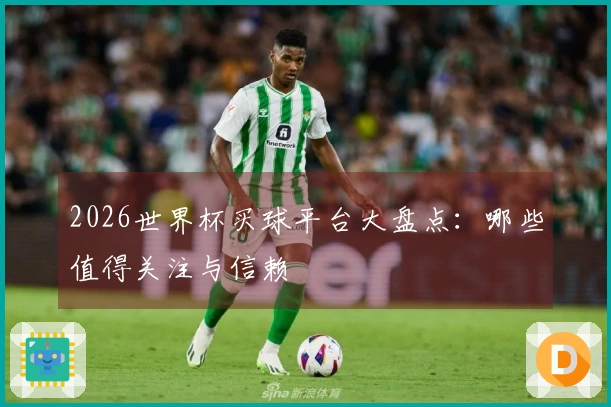 2026世界杯买球平台大盘点：哪些值得关注与信赖
