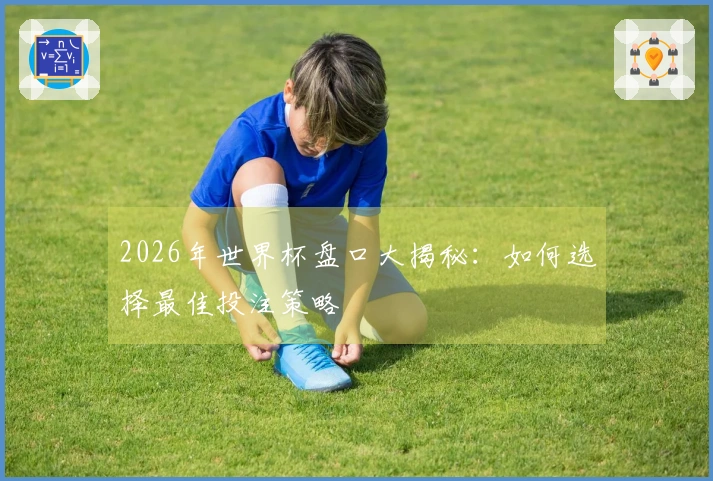 2026年世界杯盘口大揭秘：如何选择最佳投注策略