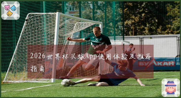 2026世界杯买球App使用体验及推荐指南