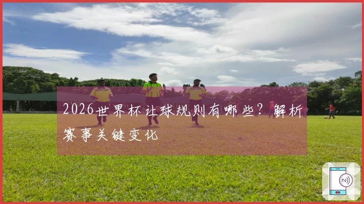 2026世界杯让球规则有哪些？解析赛事关键变化