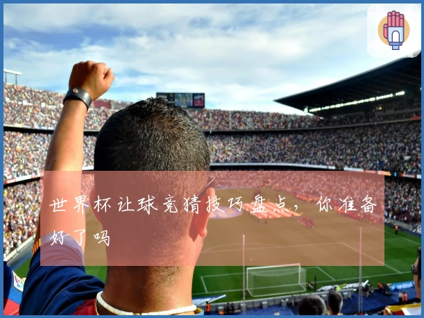 世界杯让球竞猜技巧盘点，你准备好了吗