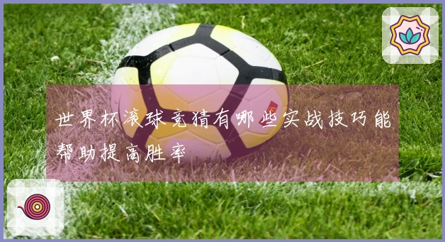 世界杯滚球竞猜有哪些实战技巧能帮助提高胜率