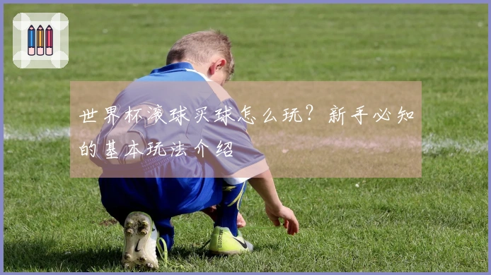 世界杯滚球买球怎么玩？新手必知的基本玩法介绍
