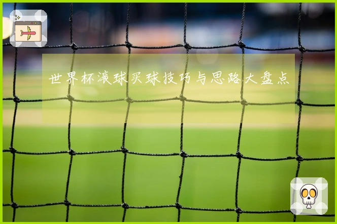 世界杯滚球买球技巧与思路大盘点