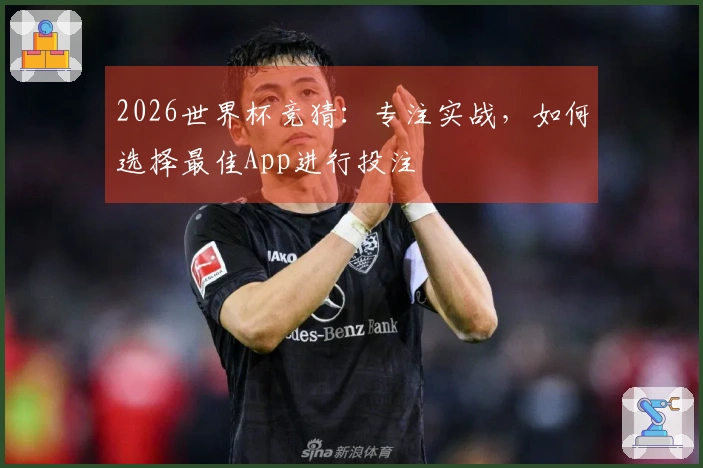 2026世界杯竞猜：专注实战，如何选择最佳App进行投注