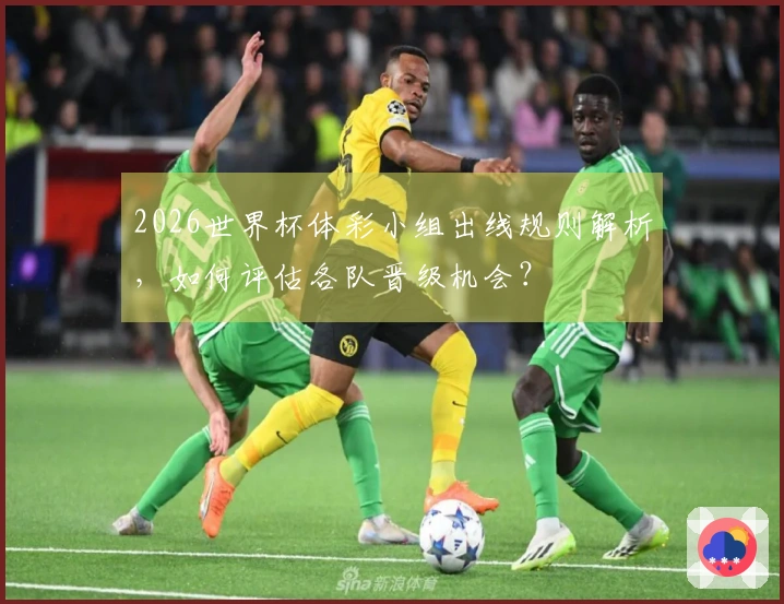 2026世界杯体彩小组出线规则解析，如何评估各队晋级机会？