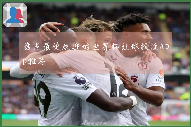 盘点最受欢迎的世界杯让球投注App推荐
