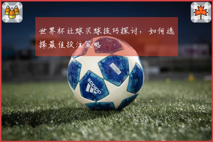 世界杯让球买球技巧探讨，如何选择最佳投注策略