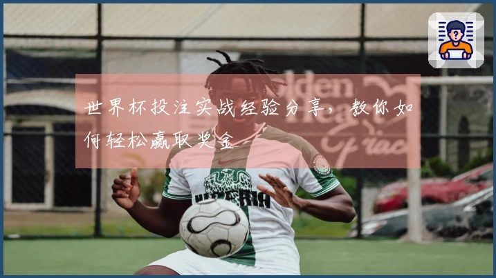世界杯投注实战经验分享，教你如何轻松赢取奖金