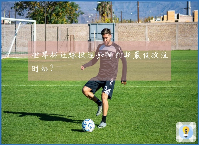 世界杯让球投注如何判断最佳投注时机？